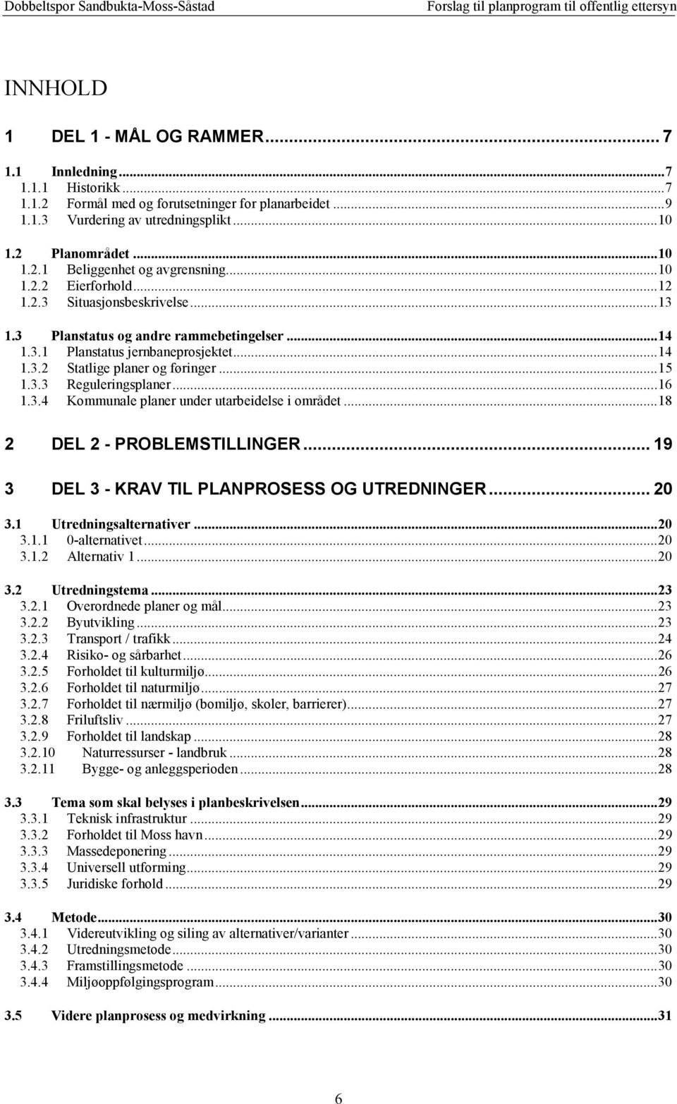 .. 16 1.3.4 Kommunale planer under utarbeidelse i området... 18 2 DEL 2 - PROBLEMSTILLINGER... 19 3 DEL 3 - KRAV TIL PLANPROSESS OG UTREDNINGER... 20 3.1 Utredningsalternativer... 20 3.1.1 0-alternativet.