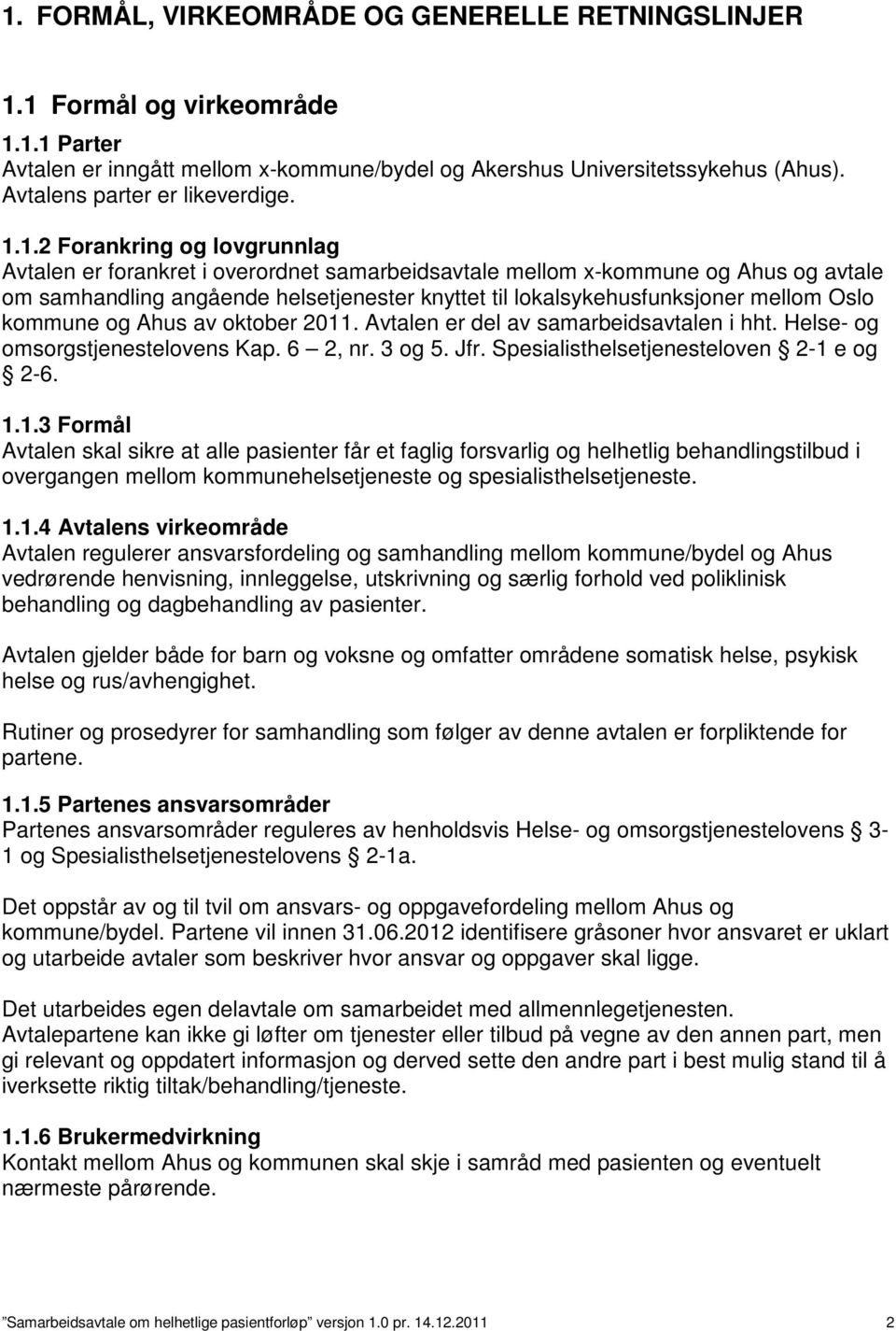 1.2 Forankring og lovgrunnlag Avtalen er forankret i overordnet samarbeidsavtale mellom x-kommune og Ahus og avtale om samhandling angående helsetjenester knyttet til lokalsykehusfunksjoner mellom