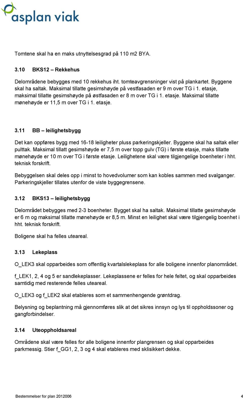 etasje. 3.11 BB leilighetsbygg Det kan oppføres bygg med 16-18 leiligheter pluss parkeringskjeller. Byggene skal ha saltak eller pulttak.