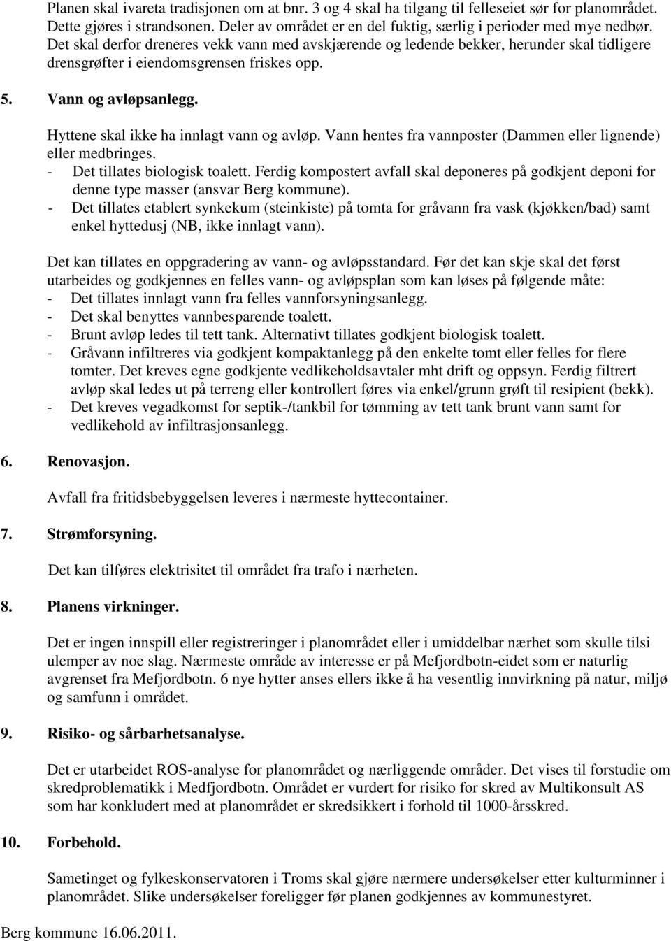 Hyttene skal ikke ha innlagt vann og avløp. Vann hentes fra vannposter (Dammen eller lignende) eller medbringes. - Det tillates biologisk toalett.