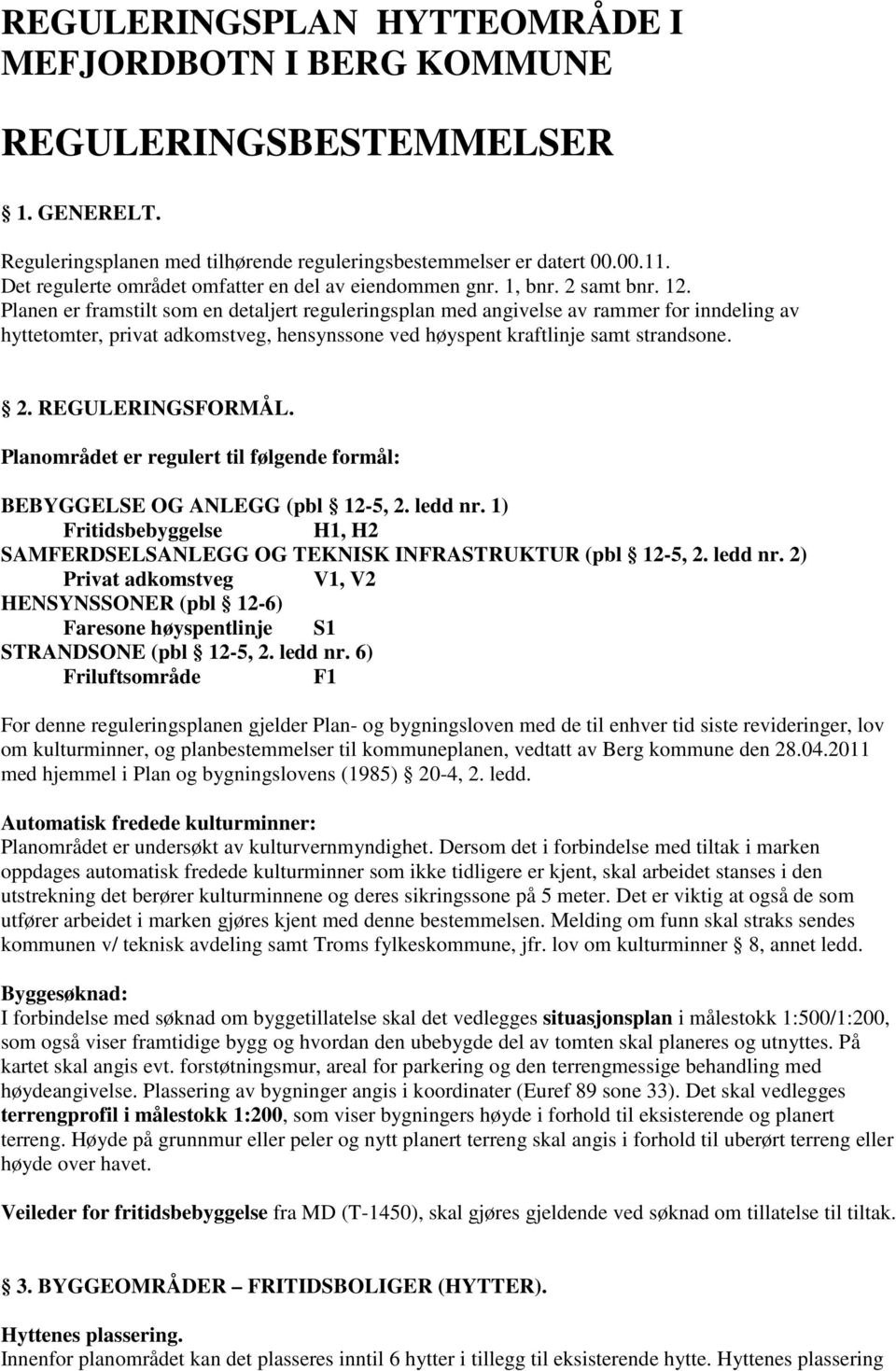 Planen er framstilt som en detaljert reguleringsplan med angivelse av rammer for inndeling av hyttetomter, privat adkomstveg, hensynssone ved høyspent kraftlinje samt strandsone. 2. REGULERINGSFORMÅL.