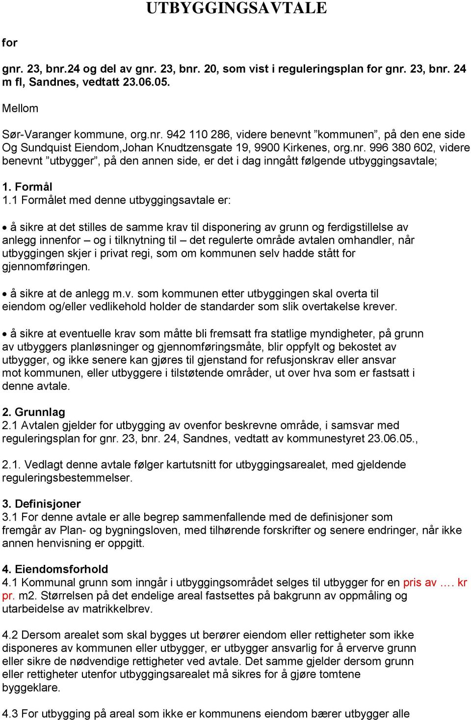 1 Formålet med denne utbyggingsavtale er: å sikre at det stilles de samme krav til disponering av grunn og ferdigstillelse av anlegg innenfor og i tilknytning til det regulerte område avtalen