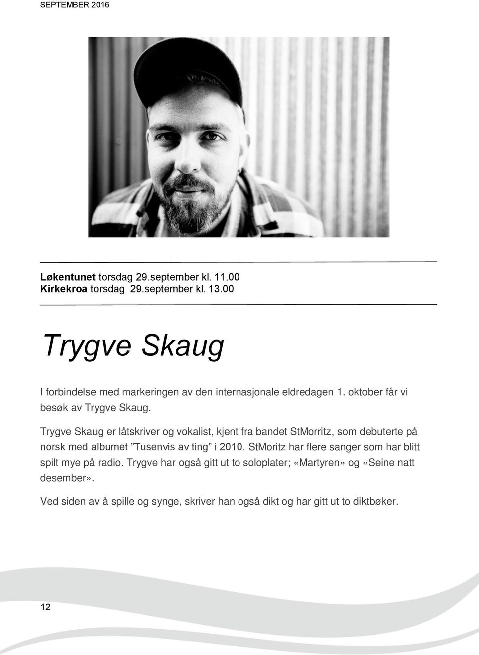 Trygve Skaug er låtskriver og vokalist, kjent fra bandet StMorritz, som debuterte på norsk med albumet Tusenvis av ting i 2010.