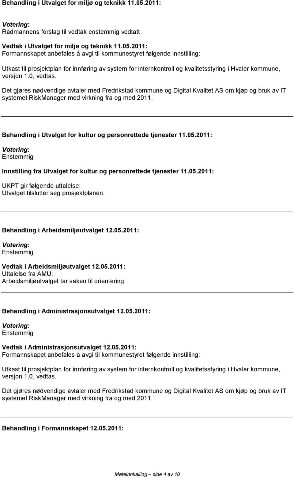 Behandling i Utvalget for kultur og personrettede tjenester 11.05.2011: Enstemmig Innstilling fra Utvalget for kultur og personrettede tjenester 11.05.2011: UKPT gir følgende uttalelse: Utvalget tilslutter seg prosjektplanen.