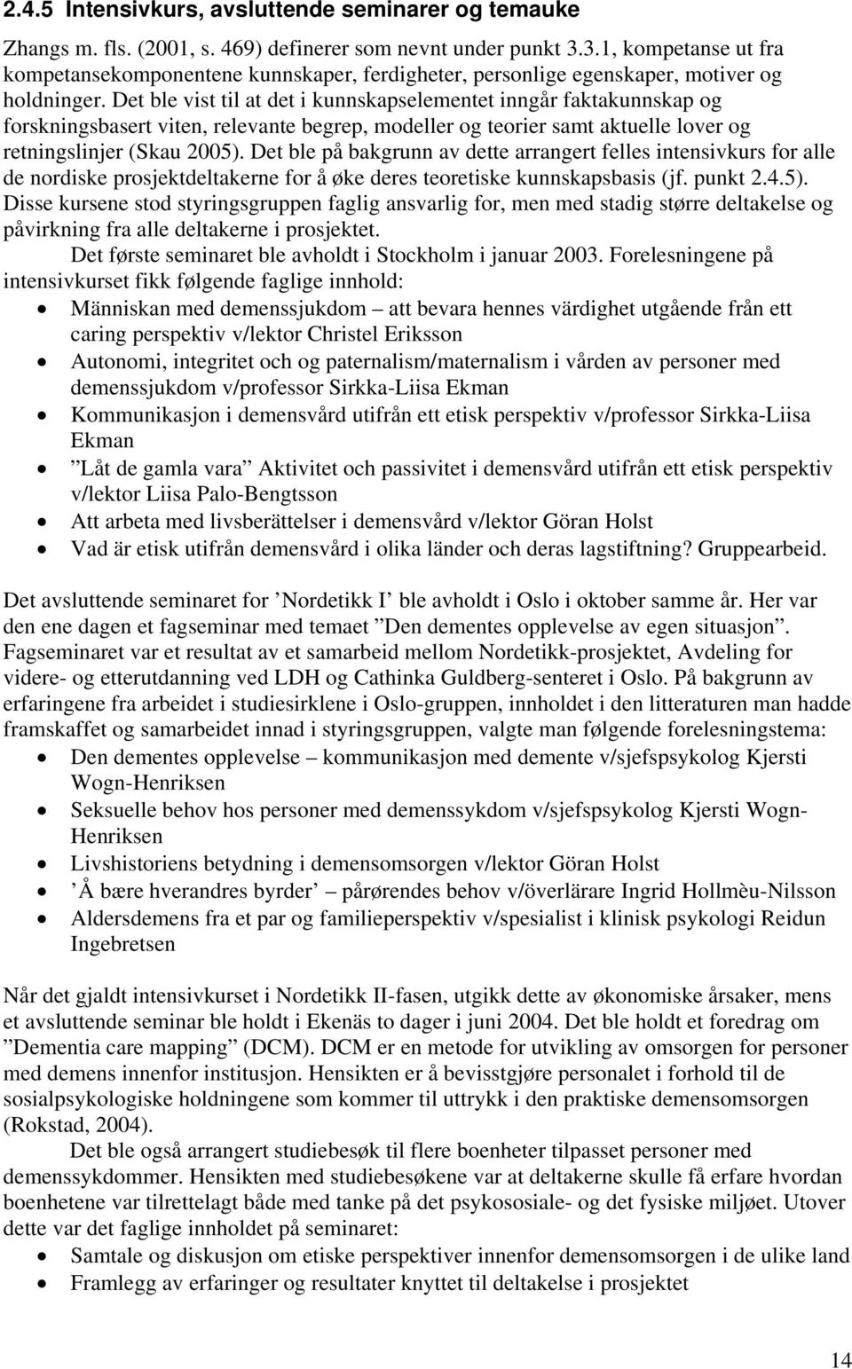 Det ble vist til at det i kunnskapselementet inngår faktakunnskap og forskningsbasert viten, relevante begrep, modeller og teorier samt aktuelle lover og retningslinjer (Skau 2005).