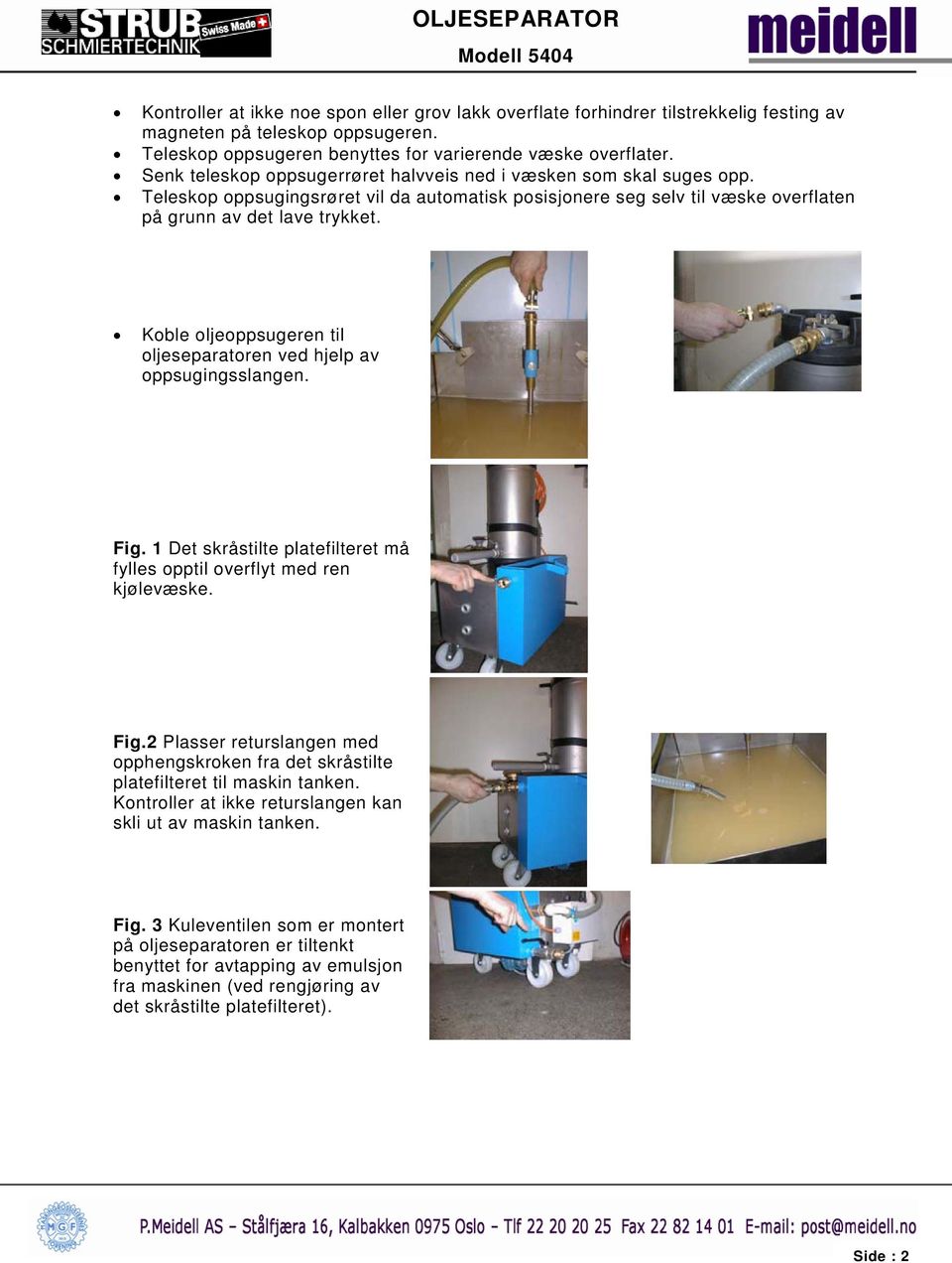 Koble oljeoppsugeren til oljeseparatoren ved hjelp av oppsugingsslangen. Fig. 1 Det skråstilte platefilteret må fylles opptil overflyt med ren kjølevæske. Fig.2 Plasser returslangen med opphengskroken fra det skråstilte platefilteret til maskin tanken.