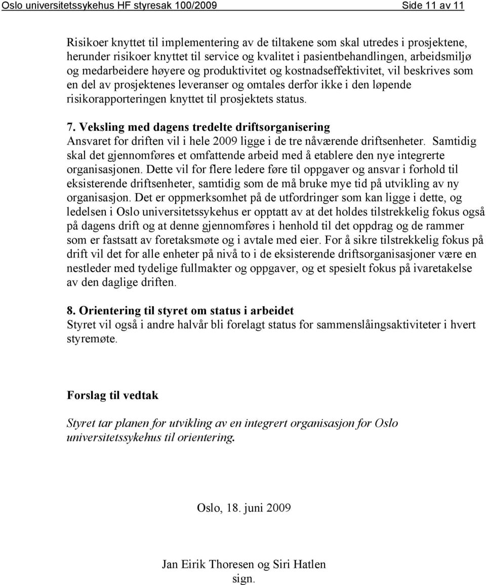 risikorapporteringen knyttet til prosjektets status. 7. Veksling med dagens tredelte driftsorganisering Ansvaret for driften vil i hele 2009 ligge i de tre nåværende driftsenheter.