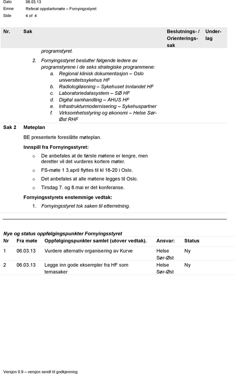 Labratriedatasystem SØ HF d. Digital samhandling AHUS HF e. Infrastrukturmdernisering Sykehuspartner f. Virksmhetsstyring g øknmi Helse Sør- Øst RHF Sak 2 Møteplan BE presenterte freslåtte møteplan.