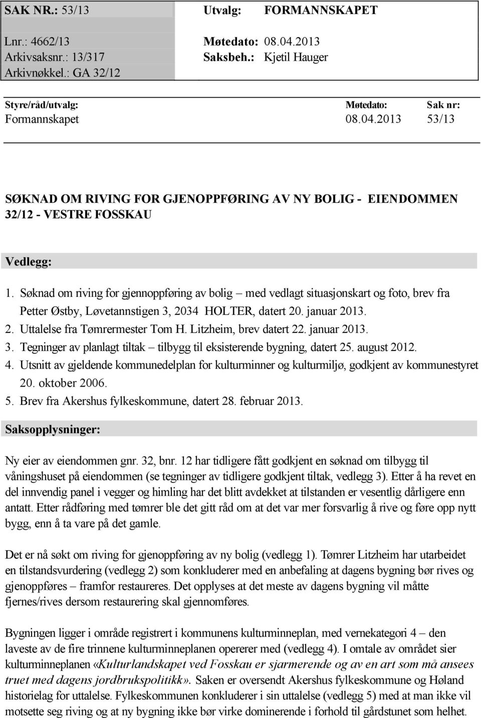 Litzheim, brev datert 22. januar 2013. 3. Tegninger av planlagt tiltak tilbygg til eksisterende bygning, datert 25. august 2012. 4.
