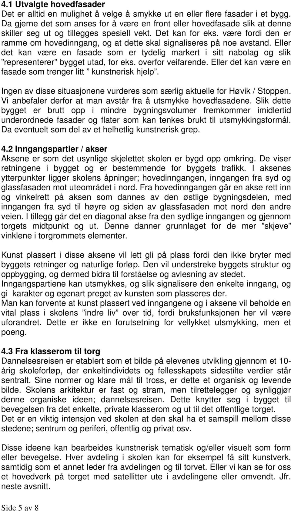 være fordi den er ramme om hovedinngang, og at dette skal signaliseres på noe avstand. Eller det kan være en fasade som er tydelig markert i sitt nabolag og slik representerer bygget utad, for eks.