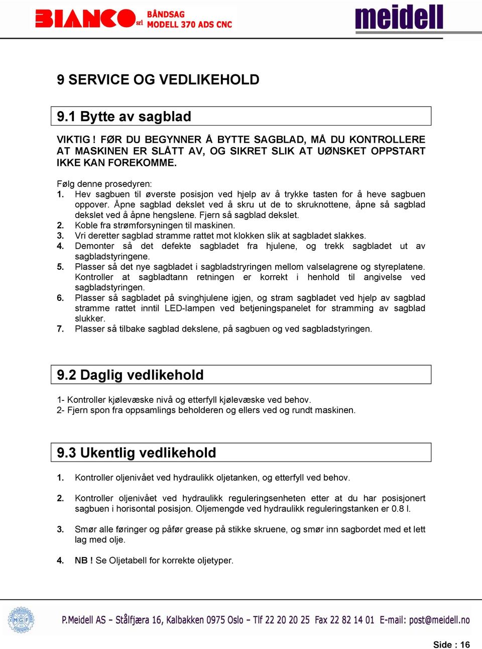 Åpne sagblad dekslet ved å skru ut de to skruknottene, åpne så sagblad dekslet ved å åpne hengslene. Fjern så sagblad dekslet. 2. Koble fra strømforsyningen til maskinen. 3.