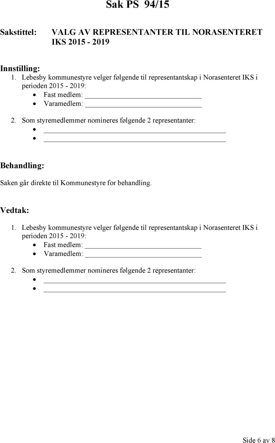 Som styremedlemmer nomineres følgende 2 representanter: Saken går direkte til Kommunestyre for behandling. 1.