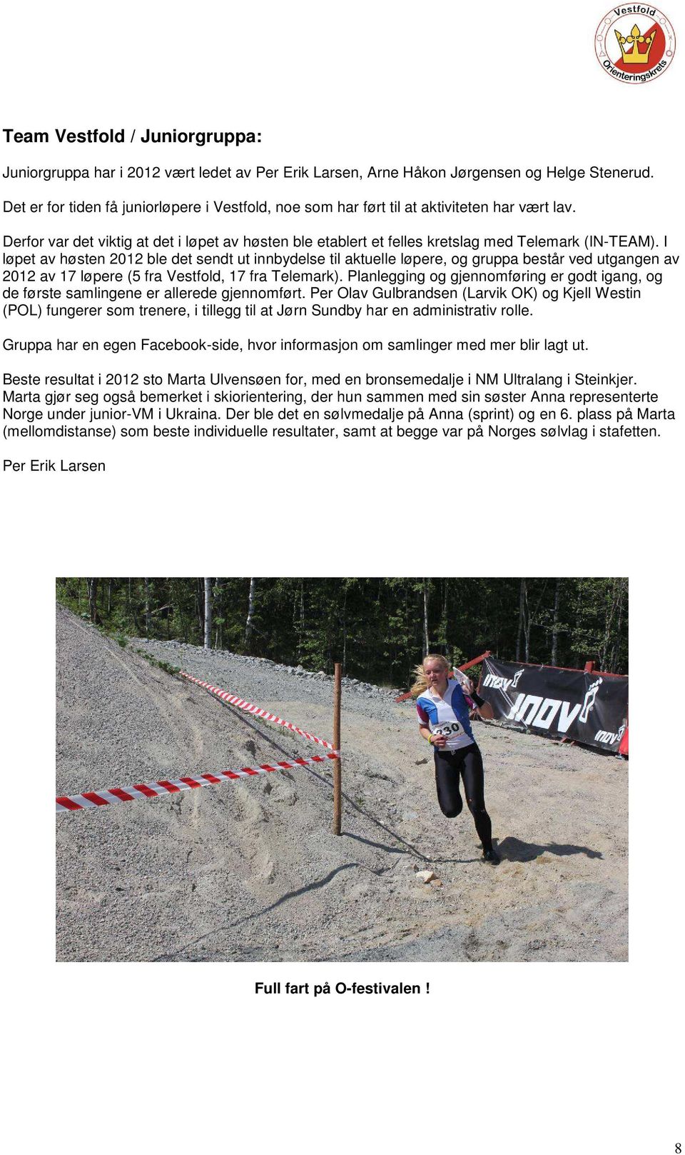 I løpet av høsten 2012 ble det sendt ut innbydelse til aktuelle løpere, og gruppa består ved utgangen av 2012 av 17 løpere (5 fra Vestfold, 17 fra Telemark).