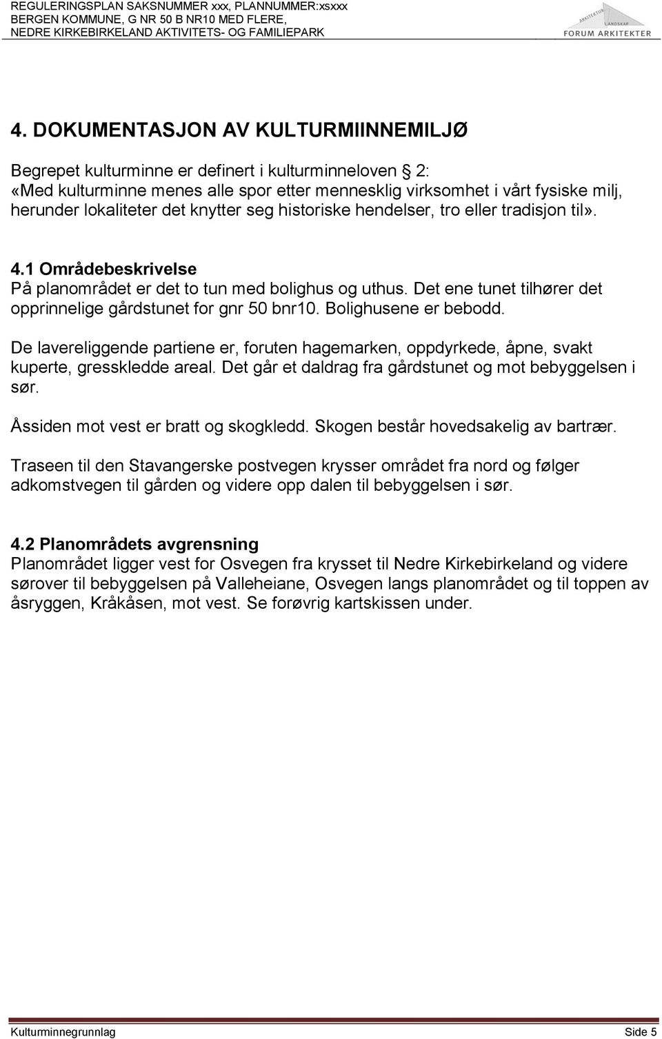 Det ene tunet tilhører det opprinnelige gårdstunet for gnr 50 bnr10. Bolighusene er bebodd. De lavereliggende partiene er, foruten hagemarken, oppdyrkede, åpne, svakt kuperte, gresskledde areal.