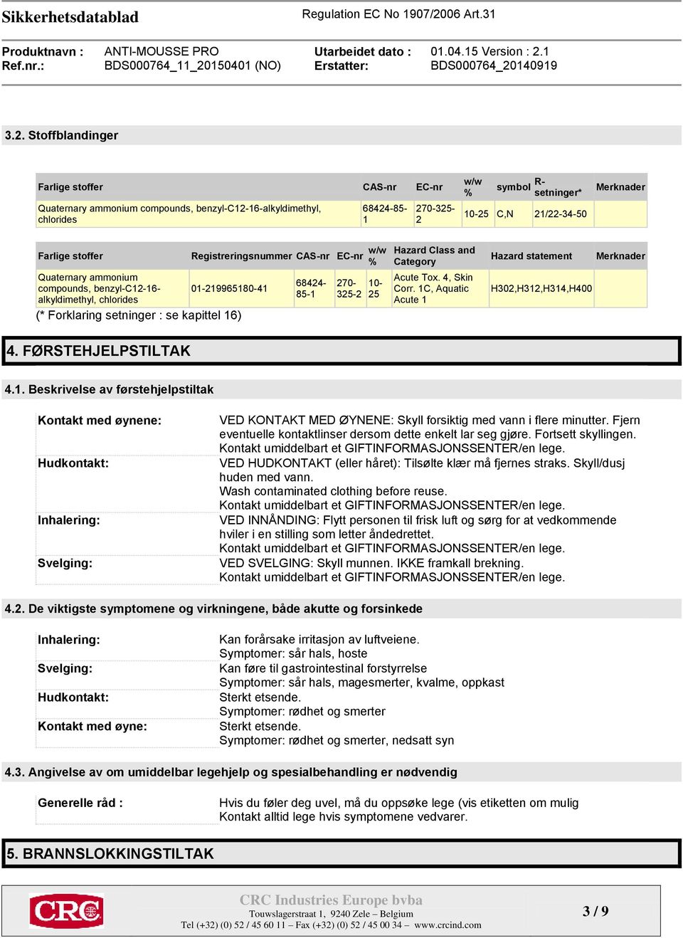 68424-85-1 270-325-2 10-25 Hazard Class and Category Acute Tox. 4, Skin Corr. 1C, Aquatic Acute 1 Hazard statement H302,H312,H314,H400 Merknader 4. FØRSTEHJELPSTILTAK 4.1. Beskrivelse av førstehjelpstiltak Kontakt med øynene: Hudkontakt: Inhalering: Svelging: VED KONTAKT MED ØYNENE: Skyll forsiktig med vann i flere minutter.