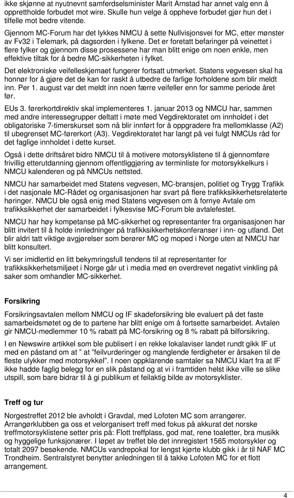 Det er foretatt befaringer på veinettet i flere fylker og gjennom disse prosessene har man blitt enige om noen enkle, men effektive tiltak for å bedre MC-sikkerheten i fylket.