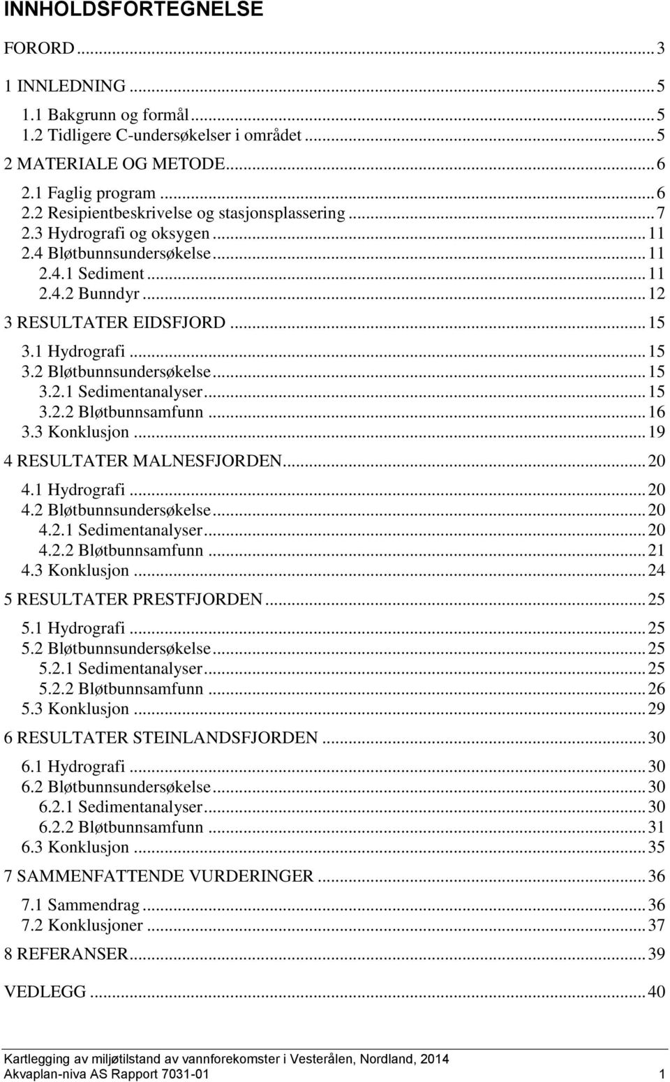 .. 15 3.2.2 Bløtbunnsamfunn... 16 3.3 Konklusjon... 19 4 RESULTATER MALNESFJORDEN... 20 4.1 Hydrografi... 20 4.2 Bløtbunnsundersøkelse... 20 4.2.1 Sedimentanalyser... 20 4.2.2 Bløtbunnsamfunn... 21 4.