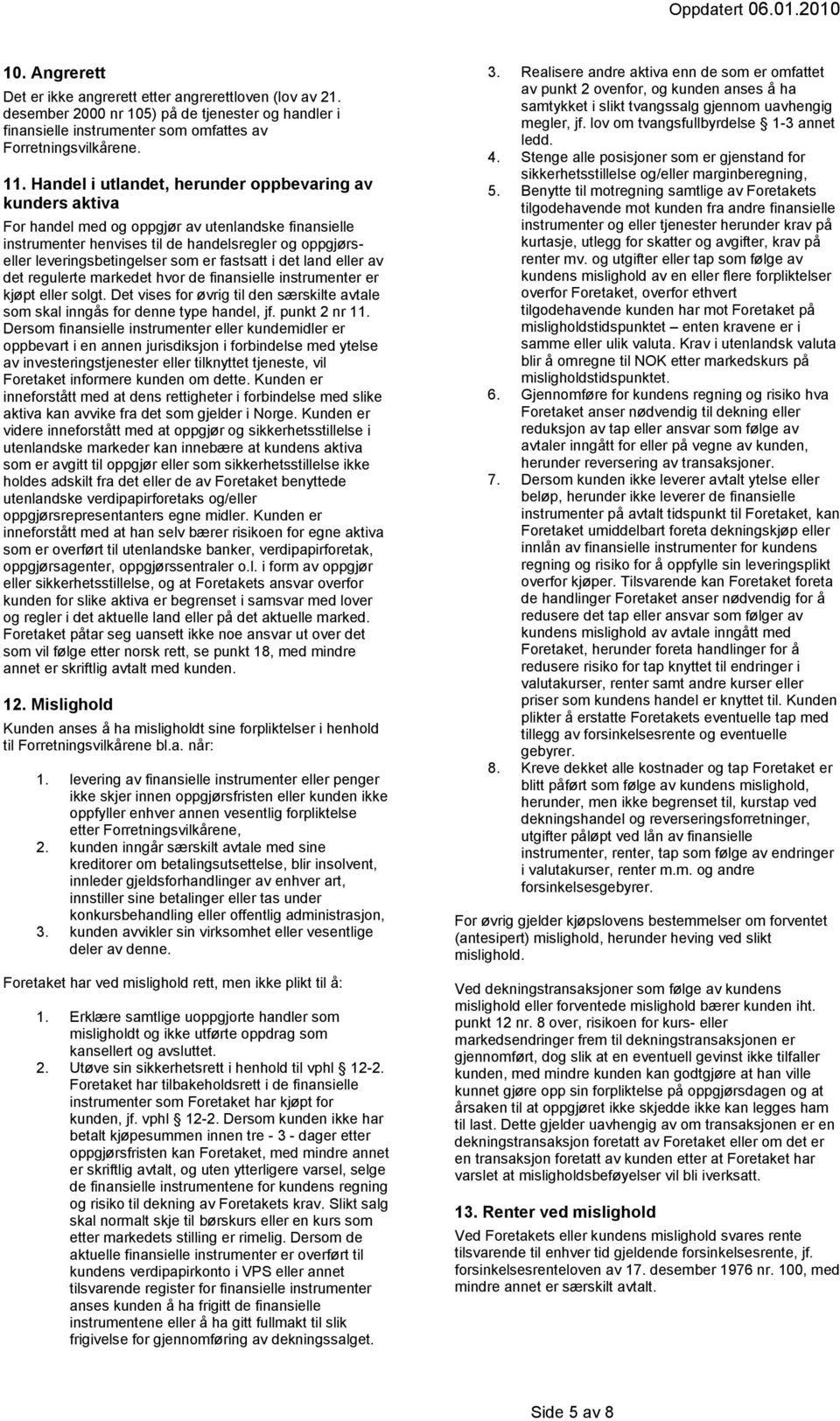 fastsatt i det land eller av det regulerte markedet hvor de finansielle instrumenter er kjøpt eller solgt. Det vises for øvrig til den særskilte avtale som skal inngås for denne type handel, jf.