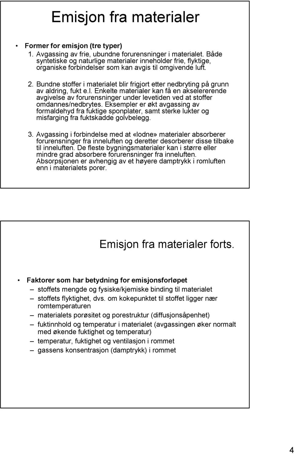 Bundne stoffer i materialet blir frigjort etter nedbryting på grunn av aldring, fukt e.l. Enkelte materialer kan få en akselererende avgivelse av forurensninger under levetiden ved at stoffer omdannes/nedbrytes.