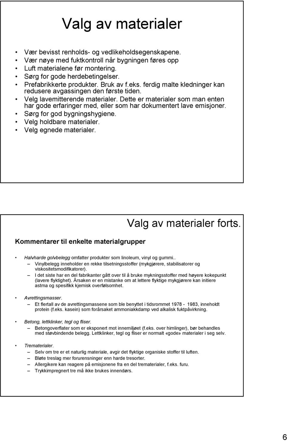 Dette er materialer som man enten har gode erfaringer med, eller som har dokumentert lave emisjoner. Sørg for god bygningshygiene. Velg holdbare materialer. Velg egnede materialer.