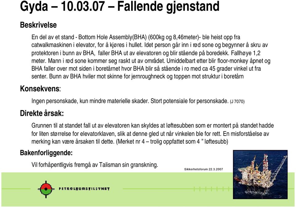 Mann i rød sone kommer seg raskt ut av området. Umiddelbart etter blir floor-monkey åpnet og BHA faller over mot siden i boretårnet hvor BHA blir så stående i ro med ca 45 grader vinkel ut fra senter.