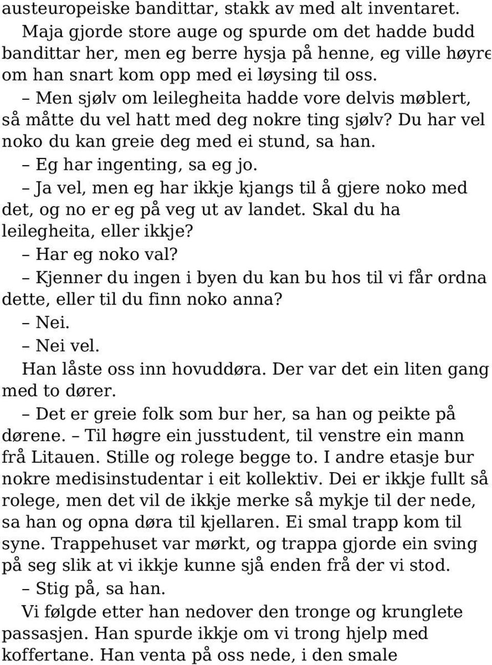 Men sjølv om leilegheita hadde vore delvis møblert, så måtte du vel hatt med deg nokre ting sjølv? Du har vel noko du kan greie deg med ei stund, sa han. Eg har ingenting, sa eg jo.