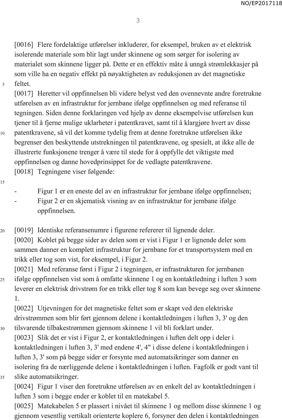 [0017] Heretter vil oppfinnelsen bli videre belyst ved den ovennevnte andre foretrukne utførelsen av en infrastruktur for jernbane ifølge oppfinnelsen og med referanse til tegningen.