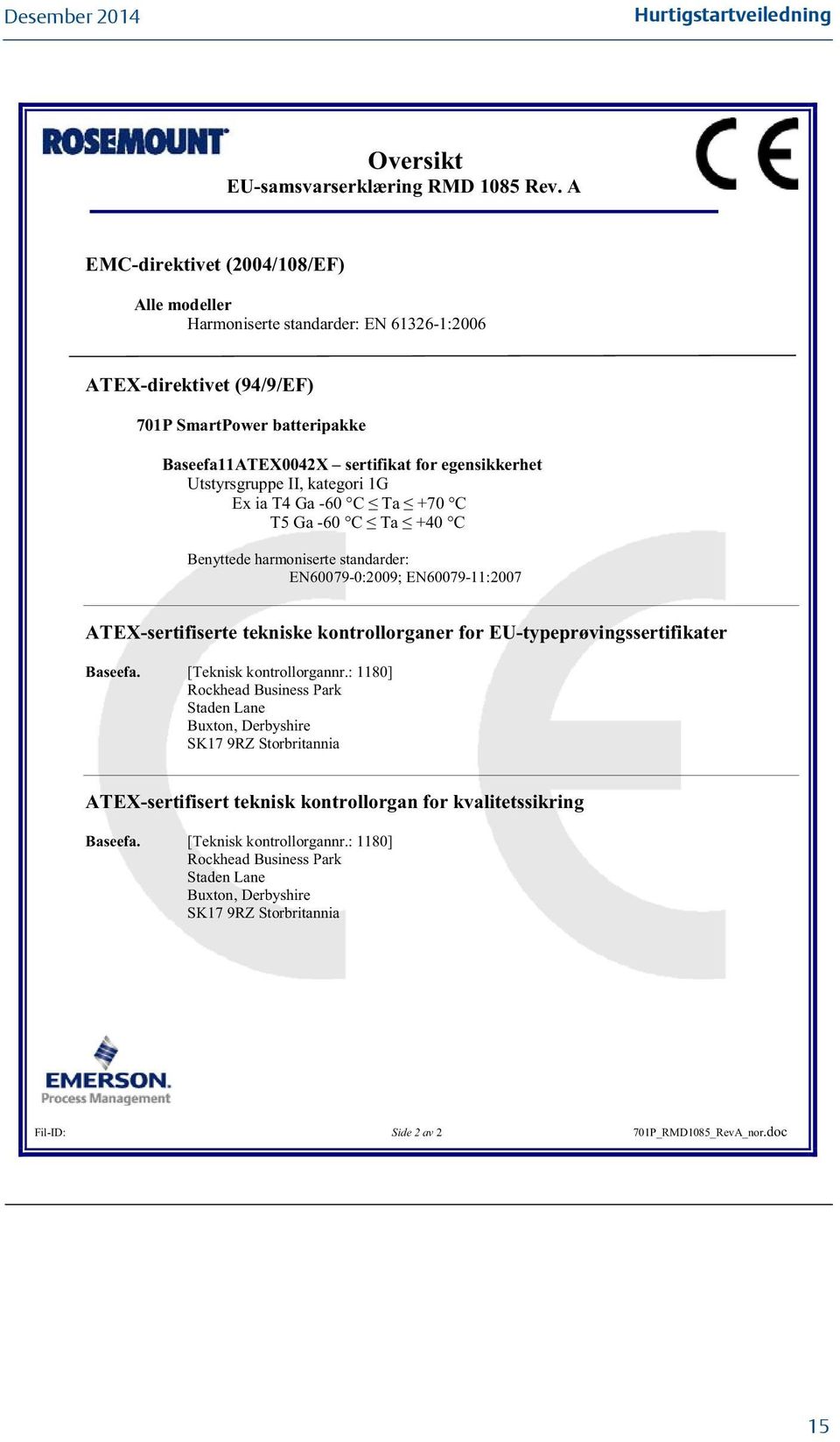 Utstyrsgruppe II, kategori 1G Ex ia T4 Ga -60 C T5 Ga -60 C Benyttede harmoniserte standarder: EN60079-0:2009; EN60079-11:2007 ATEX-sertifiserte tekniske kontrollorganer for