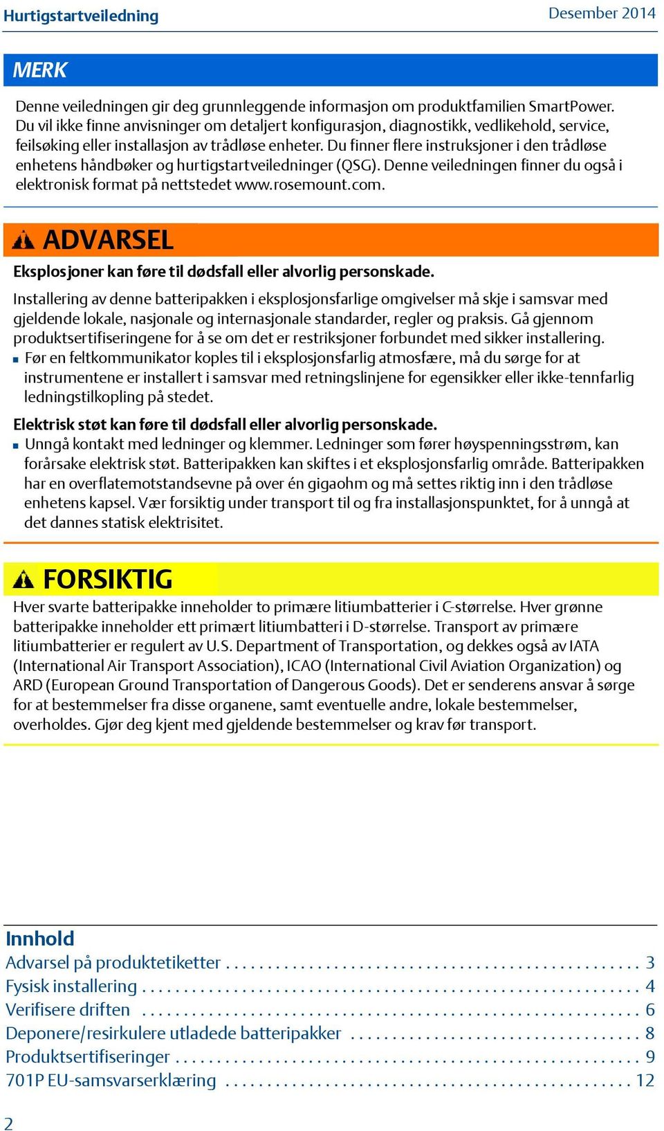 Du finner flere instruksjoner i den trådløse enhetens håndbøker og hurtigstartveiledninger (QSG). Denne veiledningen finner du også i elektronisk format på nettstedet www.rosemount.com.