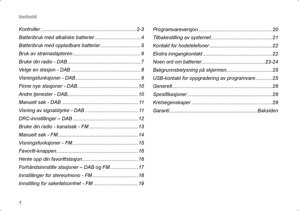 ..12 Bruke din radio - kanalsøk - FM...13 Manuelt søk - FM...14 Visningsfunksjoner - FM...15 Favoritt-knappen...16 Hente opp din favorittstasjon...16 Forhåndsinnstilte stasjoner DAB og FM.