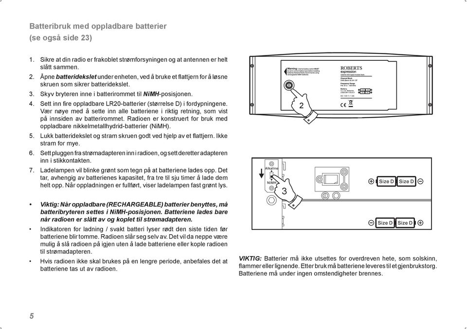 Vær nøye med å sette inn alle batteriene i riktig retning, som vist på innsiden av batterirommet. Radioen er konstruert for bruk med oppladbare nikkelmetallhydrid-batterier (NiMH). 5.