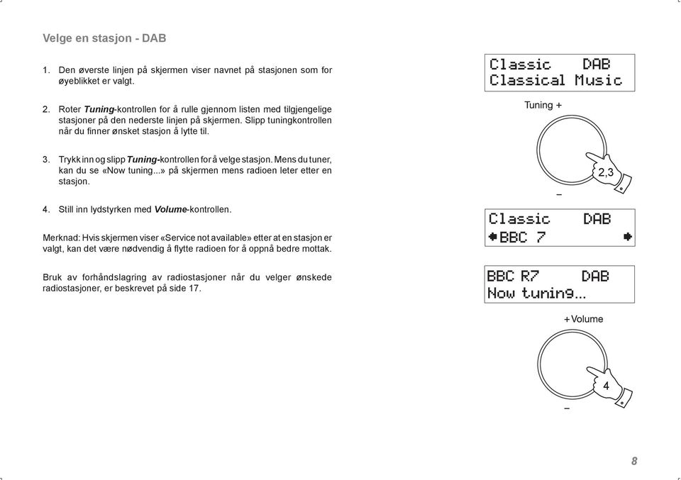 Trykk inn og slipp Tuning-kontrollen for å velge stasjon. Mens du tuner, kan du se «Now tuning...» på skjermen mens radioen leter etter en stasjon. 2,3 4.