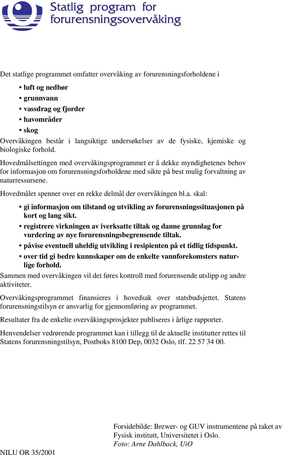 Hovedmålsettingen med overvåkingsprogrammet er å dekke myndighetenes behov for informasjon om forurensningsforholdene med sikte på best mulig forvaltning av naturressursene.