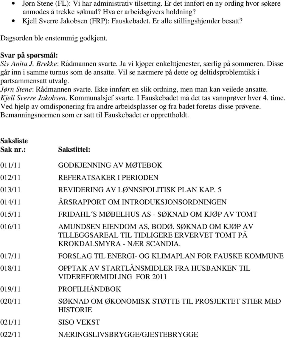 Disse går inn i samme turnus som de ansatte. Vil se nærmere på dette og deltidsproblemtikk i partsammensatt utvalg. Jørn Stene: Rådmannen svarte.