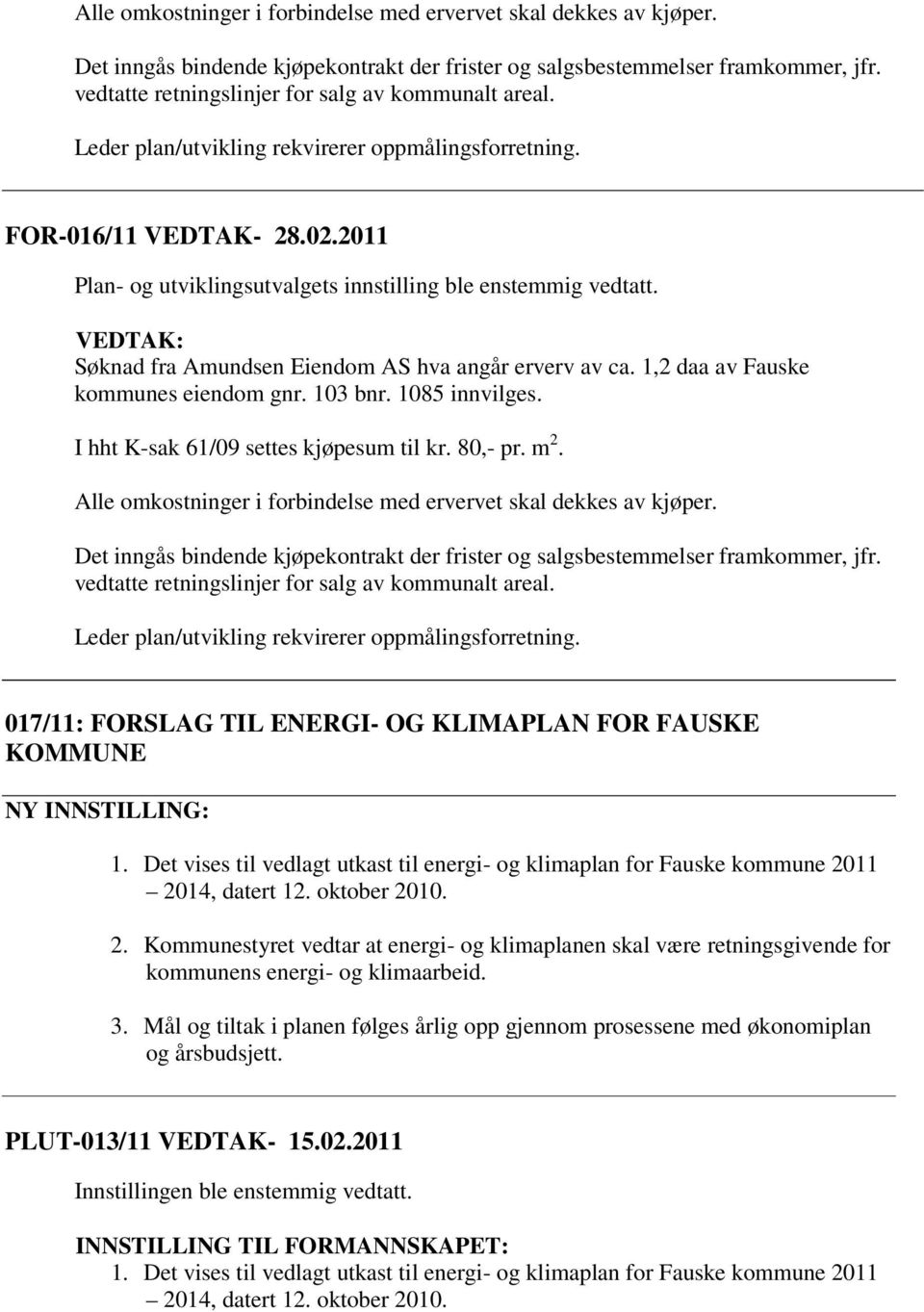 Søknad fra Amundsen Eiendom AS hva angår erverv av ca. 1,2 daa av Fauske kommunes eiendom gnr. 103 bnr. 1085 innvilges. I hht K-sak 61/09 settes kjøpesum til kr. 80,- pr. m 2.