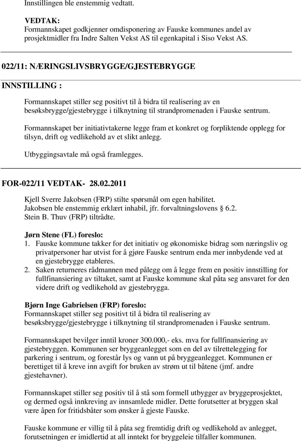 Formannskapet ber initiativtakerne legge fram et konkret og forpliktende opplegg for tilsyn, drift og vedlikehold av et slikt anlegg. Utbyggingsavtale må også framlegges. FOR-022