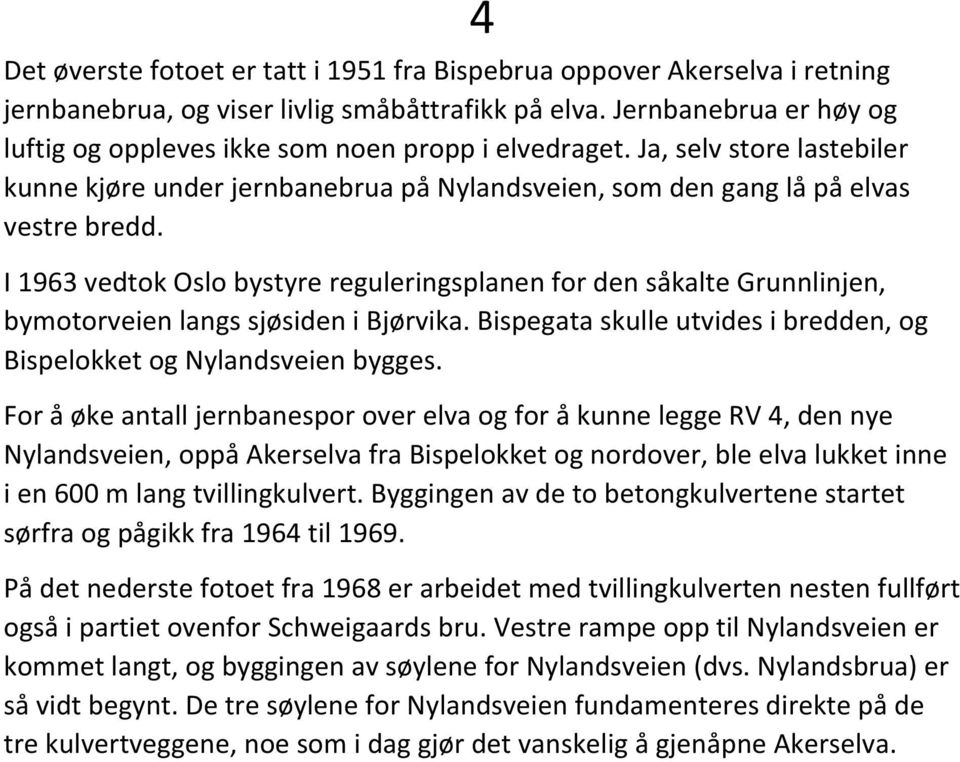 4 I 1963 vedtok Oslo bystyre reguleringsplanen for den såkalte Grunnlinjen, bymotorveien langs sjøsiden i Bjørvika. Bispegata skulle utvides i bredden, og Bispelokket og Nylandsveien bygges.