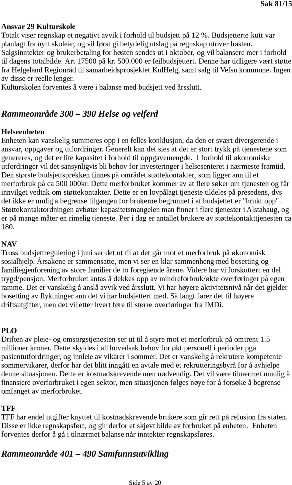 Salgsinntekter og brukerbetaling for høsten sendes ut i oktober, og vil balansere mer i forhold til dagens totalbilde. Art 17500 på kr. 500.000 er feilbudsjettert.