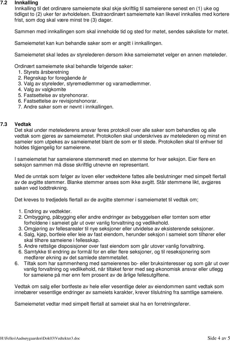 Sameiemøtet kan kun behandle saker som er angitt i innkallingen. Sameiemøtet skal ledes av styrelederen dersom ikke sameiemøtet velger en annen møteleder.