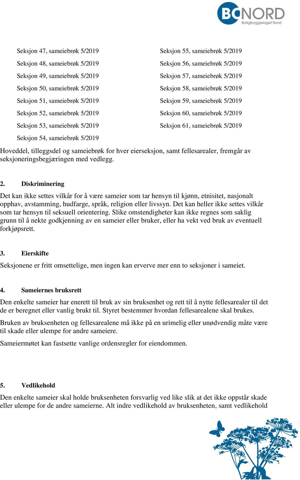 Seksjon 60, sameiebrøk 5/2019 Seksjon 61, sameiebrøk 5/2019 Hoveddel, tilleggsdel og sameiebrøk for hver eierseksjon, samt fellesarealer, fremgår av seksjoneringsbegjæringen med vedlegg. 2.