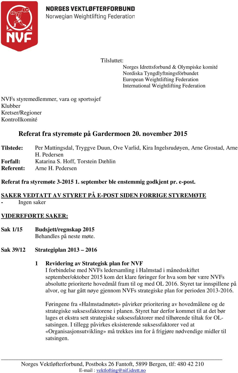 november 2015 Tilstede: Forfall: Referent: Per Mattingsdal, Tryggve Duun, Ove Varlid, Kira Ingelsrudøyen, Arne Grostad, Arne H. Pedersen Katarina S. Hoff, Torstein Dæhlin Arne H.