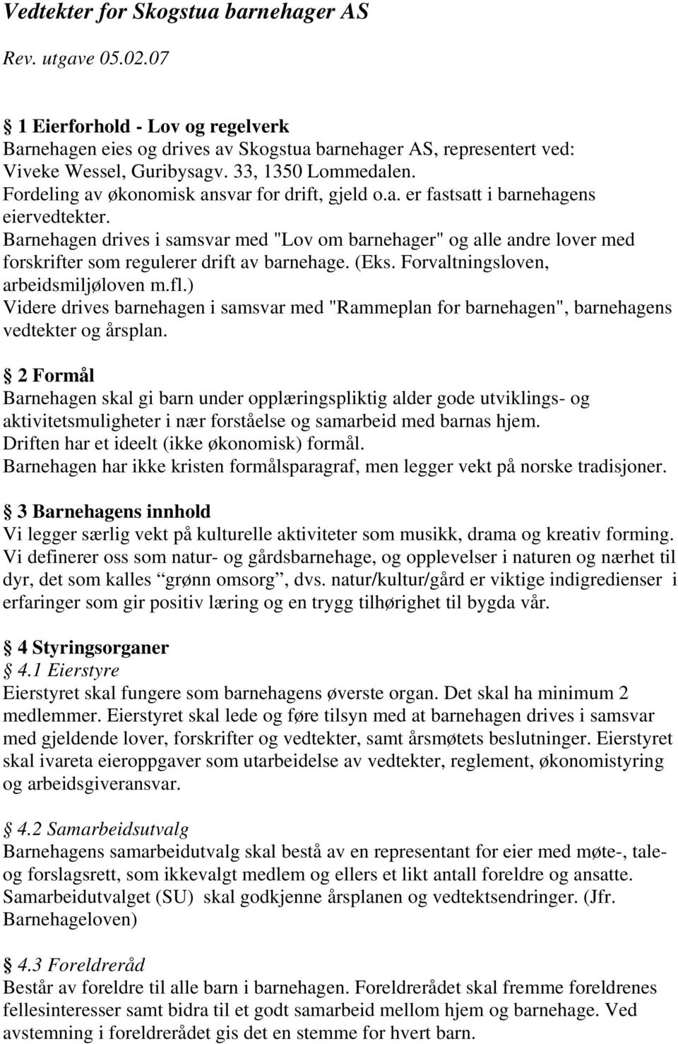 Barnehagen drives i samsvar med "Lov om barnehager" og alle andre lover med forskrifter som regulerer drift av barnehage. (Eks. Forvaltningsloven, arbeidsmiljøloven m.fl.