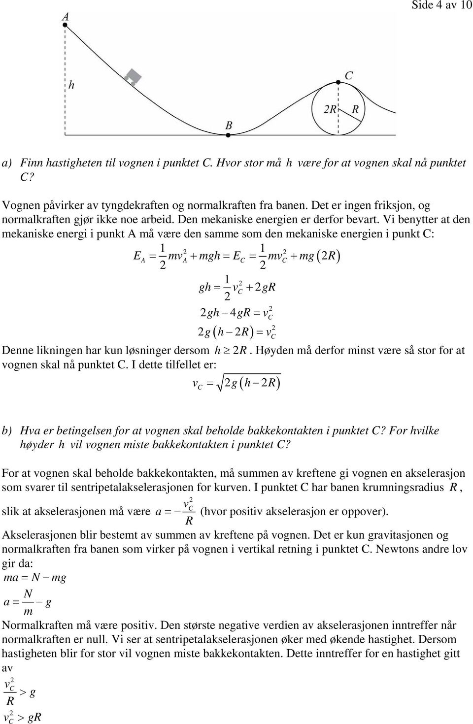 Vi benytter at den mekaniske energi i punkt A må være den samme som den mekaniske energien i punkt C: EA = mva + mgh = EC = mvc + mg ( R) gh = v + gr C gh 4gR = vc g( h R) = vc Denne likningen har