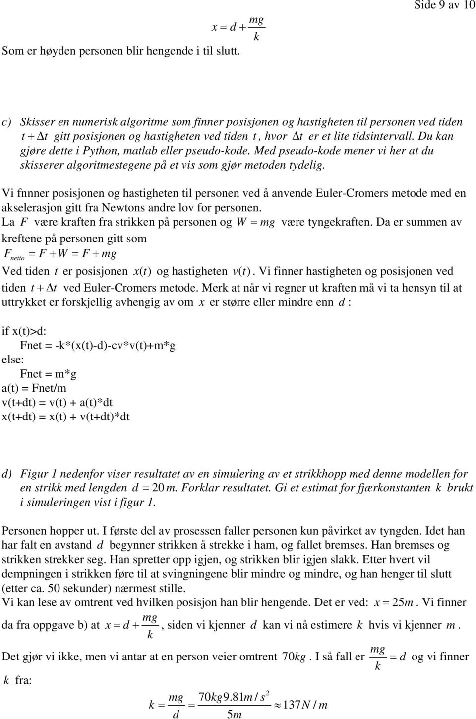 Du kan gjøre dette i Python, matlab eller pseudo-kode. Med pseudo-kode mener vi her at du skisserer algoritmestegene på et vis som gjør metoden tydelig.