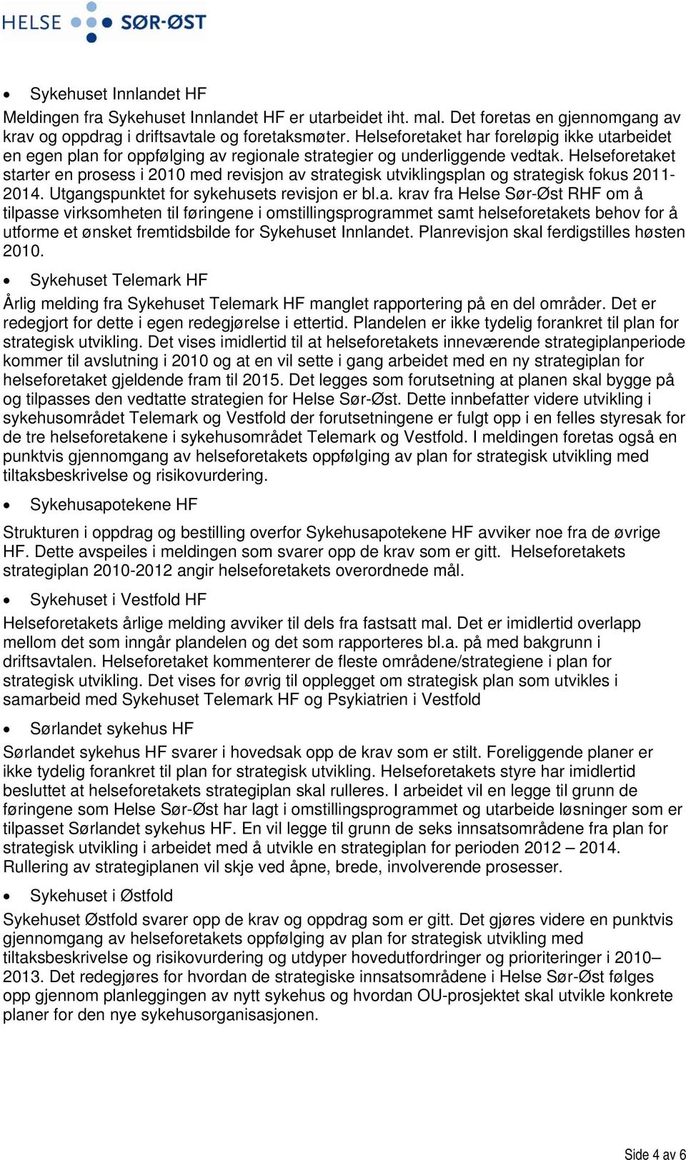 Helseforetaket starter en prosess i 2010 med revisjon av strategisk utviklingsplan og strategisk fokus 2011-2014. Utgangspunktet for sykehusets revisjon er bl.a. krav fra Helse Sør-Øst RHF om å tilpasse virksomheten til føringene i omstillingsprogrammet samt helseforetakets behov for å utforme et ønsket fremtidsbilde for Sykehuset Innlandet.