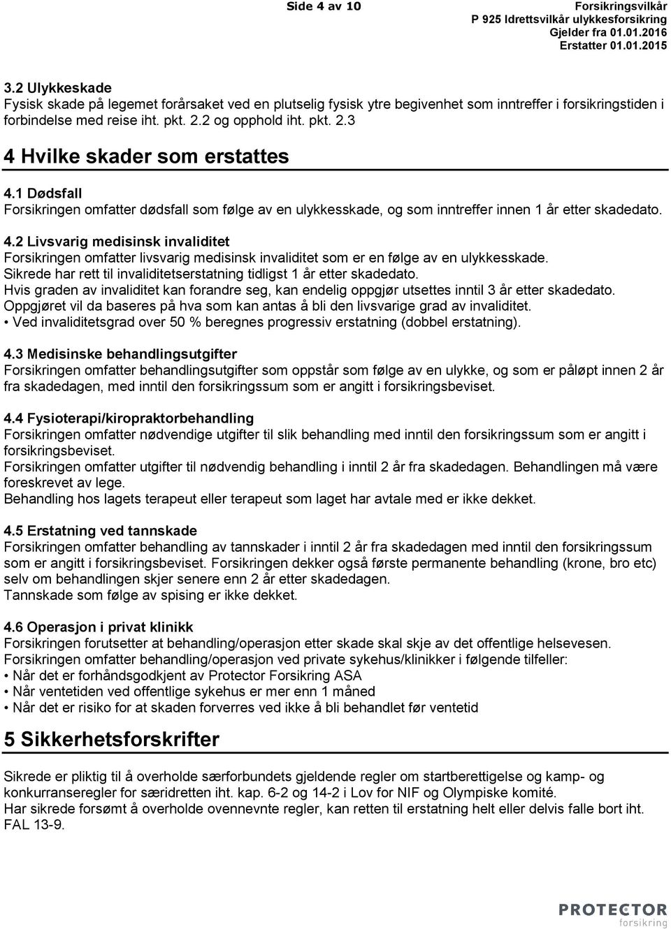 Sikrede har rett til invaliditetserstatning tidligst 1 år etter skadedato. Hvis graden av invaliditet kan forandre seg, kan endelig oppgjør utsettes inntil 3 år etter skadedato.