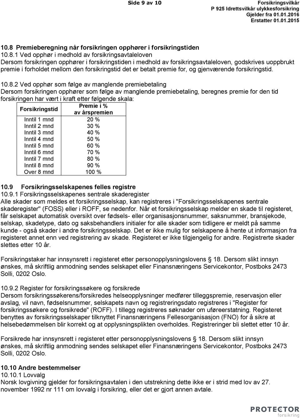 1 Ved opphør i medhold av forsikringsavtaleloven Dersom forsikringen opphører i forsikringstiden i medhold av forsikringsavtaleloven, godskrives uoppbrukt premie i forholdet mellom den forsikringstid