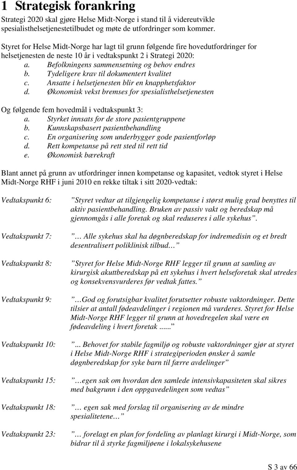 Tydeligere krav til dokumentert kvalitet c. Ansatte i helsetjenesten blir en knapphetsfaktor d. Økonomisk vekst bremses for spesialisthelsetjenesten Og følgende fem hovedmål i vedtakspunkt 3: a.