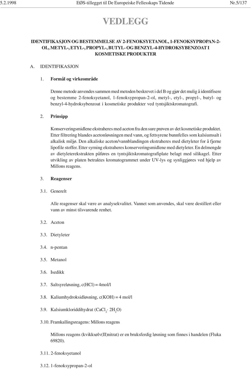 benzyl-4-hydroksybenzoat i kosmetiske produkter ved tyntsjiktskromatografi. 2. Prinsipp Konserveringsmidlene ekstraheres med aceton fra den sure prøven av det kosmetiske produktet.