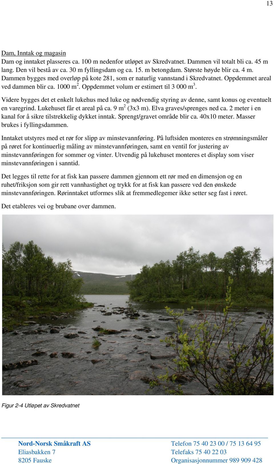 Videre bygges det et enkelt lukehus med luke og nødvendig styring av denne, samt konus og eventuelt en varegrind. Lukehuset får et areal på ca. 9 m 2 (3x3 m). Elva graves/sprenges ned ca.